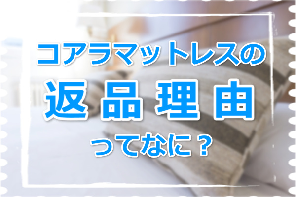 コアラマットレスを返品した人はいる？理由と返品方法、返金手順